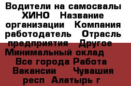 Водители на самосвалы ХИНО › Название организации ­ Компания-работодатель › Отрасль предприятия ­ Другое › Минимальный оклад ­ 1 - Все города Работа » Вакансии   . Чувашия респ.,Алатырь г.